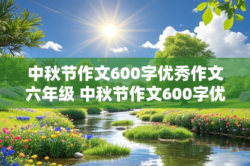 中秋节作文600字优秀作文六年级 中秋节作文600字优秀作文六年级 有意义