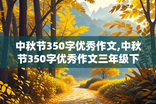 中秋节350字优秀作文,中秋节350字优秀作文三年级下册