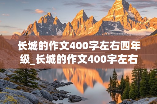 长城的作文400字左右四年级_长城的作文400字左右四年级上册