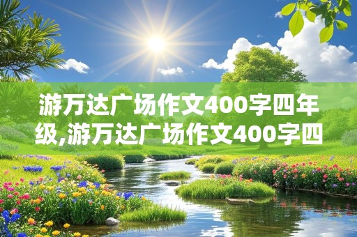 游万达广场作文400字四年级,游万达广场作文400字四年级优秀