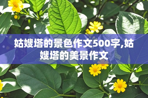 姑嫂塔的景色作文500字,姑嫂塔的美景作文