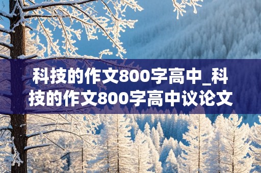 科技的作文800字高中_科技的作文800字高中议论文