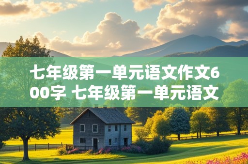 七年级第一单元语文作文600字 七年级第一单元语文作文600字我是中学生那感觉真棒