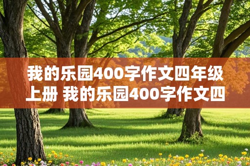 我的乐园400字作文四年级上册 我的乐园400字作文四年级上册加赏欣