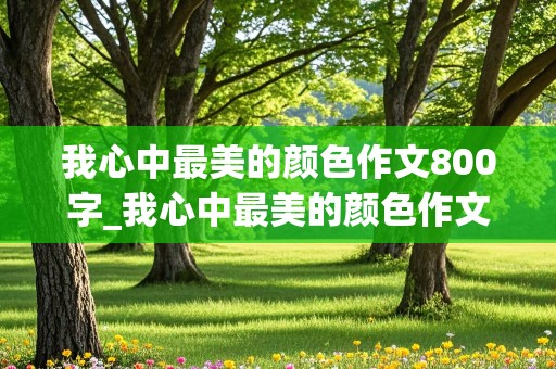 我心中最美的颜色作文800字_我心中最美的颜色作文800字父亲的衣服蓝色