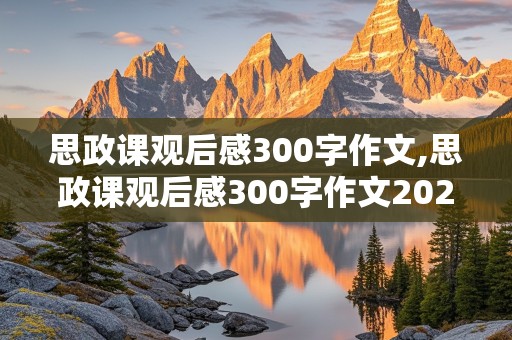 思政课观后感300字作文,思政课观后感300字作文2024