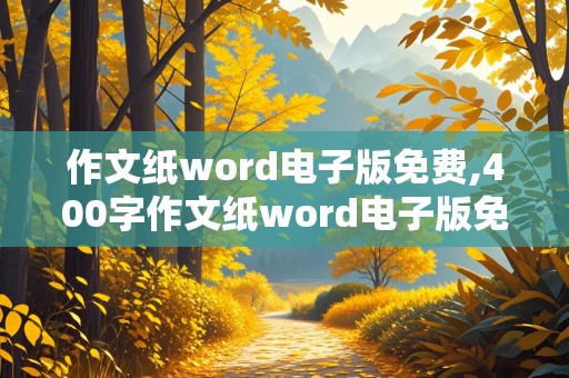 作文纸word电子版免费,400字作文纸word电子版免费