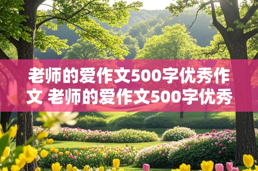 老师的爱作文500字优秀作文 老师的爱作文500字优秀作文大全