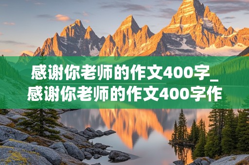 感谢你老师的作文400字_感谢你老师的作文400字作文