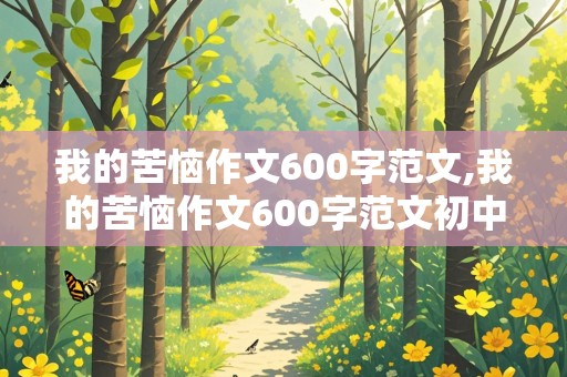 我的苦恼作文600字范文,我的苦恼作文600字范文初中