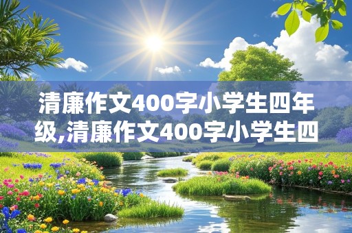 清廉作文400字小学生四年级,清廉作文400字小学生四年级上册