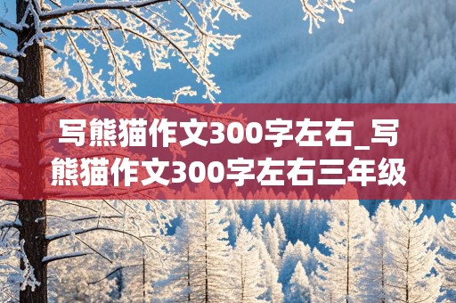 写熊猫作文300字左右_写熊猫作文300字左右三年级