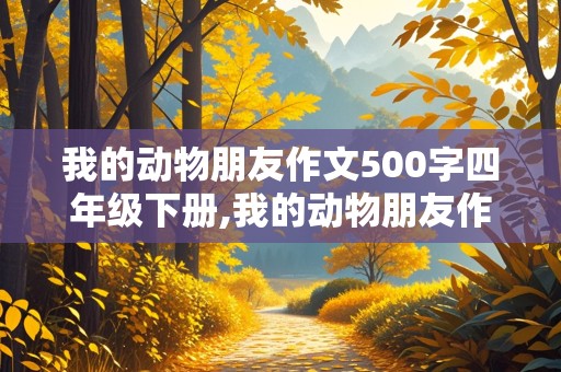 我的动物朋友作文500字四年级下册,我的动物朋友作文500字四年级下册小猫