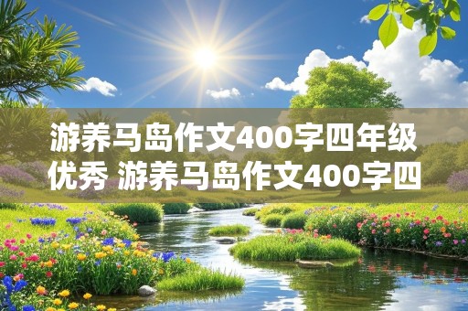 游养马岛作文400字四年级优秀 游养马岛作文400字四年级优秀写三个景点