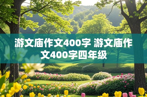 游文庙作文400字 游文庙作文400字四年级