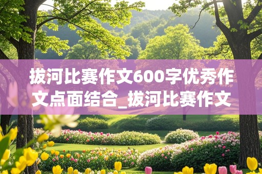 拔河比赛作文600字优秀作文点面结合_拔河比赛作文600字优秀作文点面结合修辞多