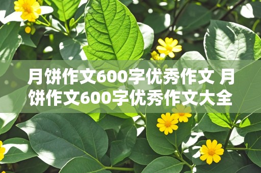 月饼作文600字优秀作文 月饼作文600字优秀作文大全