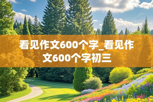 看见作文600个字_看见作文600个字初三