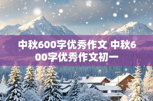 中秋600字优秀作文 中秋600字优秀作文初一