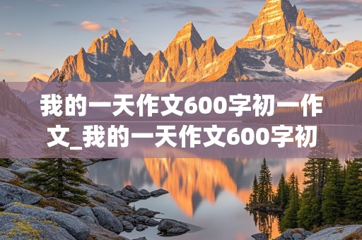 我的一天作文600字初一作文_我的一天作文600字初一作文星期日