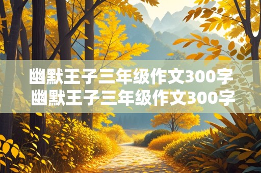 幽默王子三年级作文300字 幽默王子三年级作文300字左右