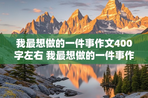 我最想做的一件事作文400字左右 我最想做的一件事作文400字左右四年级