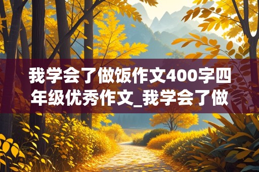 我学会了做饭作文400字四年级优秀作文_我学会了做饭作文400字四年级优秀作文怎么写