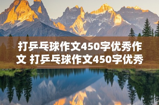 打乒乓球作文450字优秀作文 打乒乓球作文450字优秀作文三年级