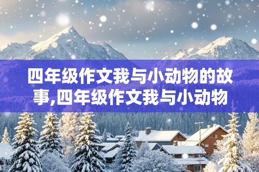 四年级作文我与小动物的故事,四年级作文我与小动物的故事350字