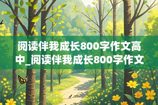 阅读伴我成长800字作文高中_阅读伴我成长800字作文高中生