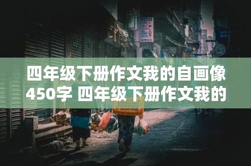 四年级下册作文我的自画像450字 四年级下册作文我的自画像450字左右