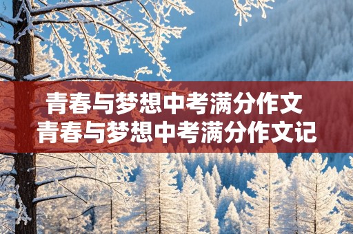 青春与梦想中考满分作文 青春与梦想中考满分作文记叙文