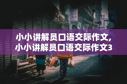 小小讲解员口语交际作文,小小讲解员口语交际作文300字