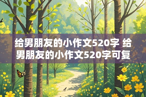 给男朋友的小作文520字 给男朋友的小作文520字可复制