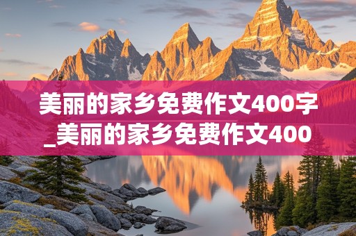 美丽的家乡免费作文400字_美丽的家乡免费作文400字左右