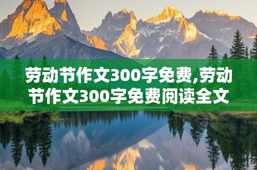 劳动节作文300字免费,劳动节作文300字免费阅读全文