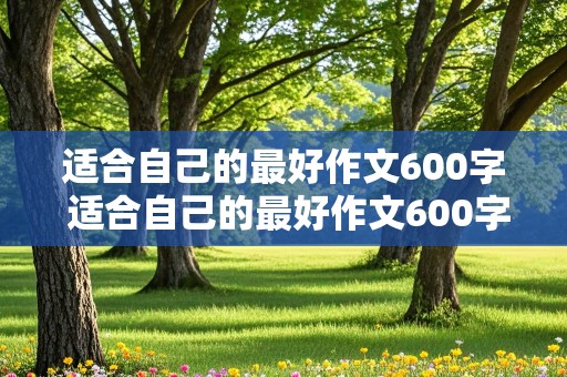 适合自己的最好作文600字 适合自己的最好作文600字记叙文