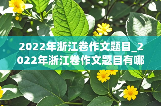 2022年浙江卷作文题目_2022年浙江卷作文题目有哪些