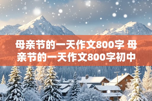 母亲节的一天作文800字 母亲节的一天作文800字初中