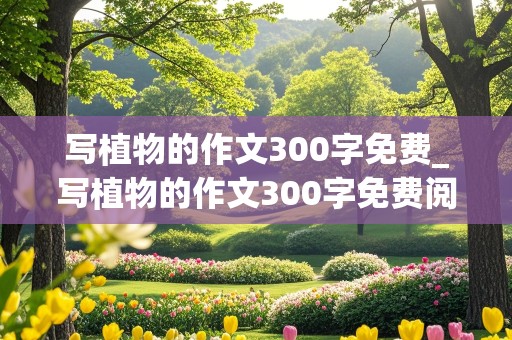 写植物的作文300字免费_写植物的作文300字免费阅读