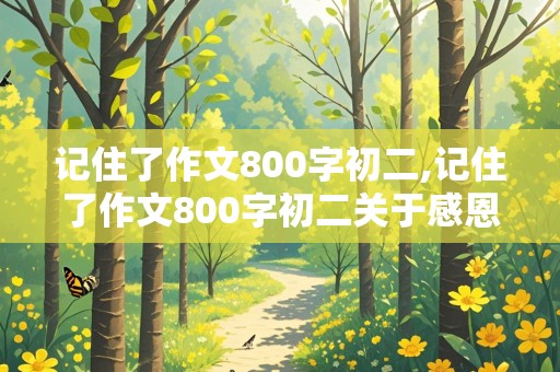 记住了作文800字初二,记住了作文800字初二关于感恩的事例