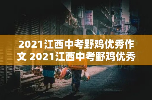 2021江西中考野鸡优秀作文 2021江西中考野鸡优秀作文题目