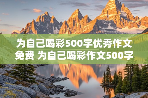 为自己喝彩500字优秀作文免费 为自己喝彩作文500字作文优秀