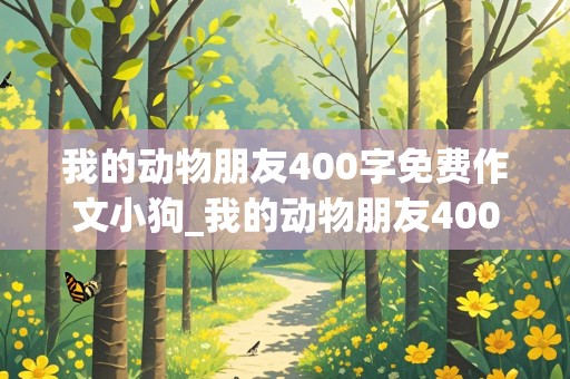 我的动物朋友400字免费作文小狗_我的动物朋友400字免费作文小狗怎么写