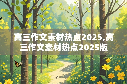 高三作文素材热点2025,高三作文素材热点2025版