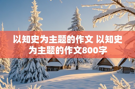 以知史为主题的作文 以知史为主题的作文800字