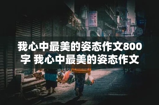 我心中最美的姿态作文800字 我心中最美的姿态作文800字记叙文