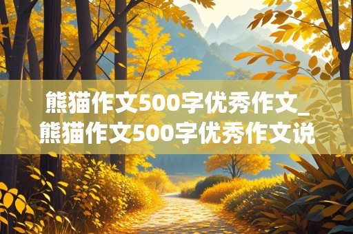 熊猫作文500字优秀作文_熊猫作文500字优秀作文说明文怎么写