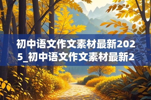 初中语文作文素材最新2025_初中语文作文素材最新2025版