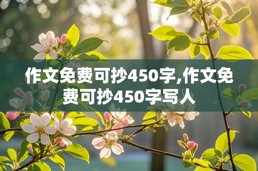 作文免费可抄450字,作文免费可抄450字写人